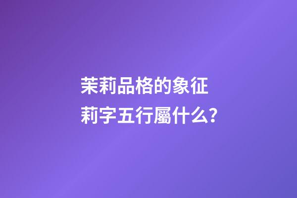 茉莉品格的象征 莉字五行屬什么？